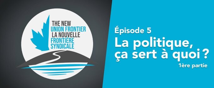 La nouvelle frontière syndicale, épisode 5 — La politique, ça sert à quoi? (première partie)
